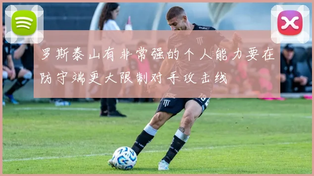 罗斯泰山有非常强的个人能力要在防守端更大限制对手攻击线