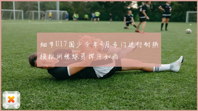 细节U17国少今年4月专门进行耐热模拟训练球员挥汗如雨